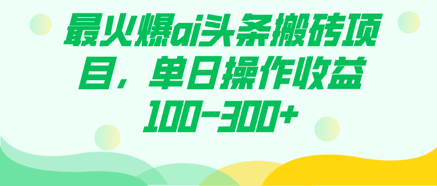 最火爆ai头条搬砖项目，单日操作收益100-300+-老月项目库