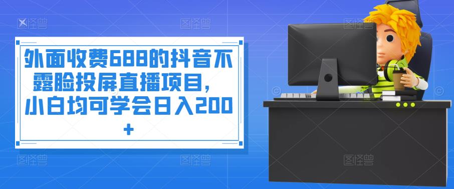 外面收费688的抖音不露脸投屏直播项目，小白均可学会日入200+￼-老月项目库