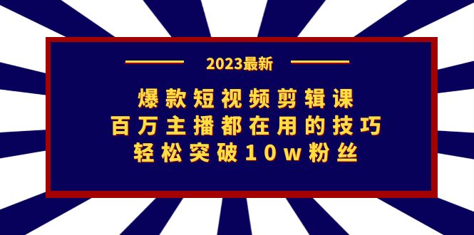 爆款短视频剪辑课：百万主播都在用的技巧，轻松突破10w粉丝-老月项目库