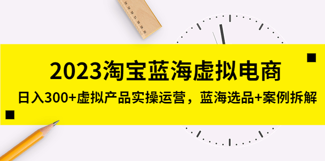 2023淘宝蓝海虚拟电商，日入300+虚拟产品实操运营，蓝海选品+案例拆解-老月项目库