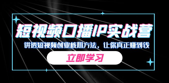 某收费培训：短视频口播IP实战营，讲透短视频创业核心方法，让你真正赚到钱-老月项目库