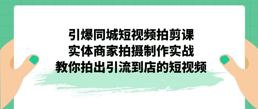 引爆同城-短视频拍剪课：实体商家拍摄制作实战，教你拍出引流到店的短视频-老月项目库