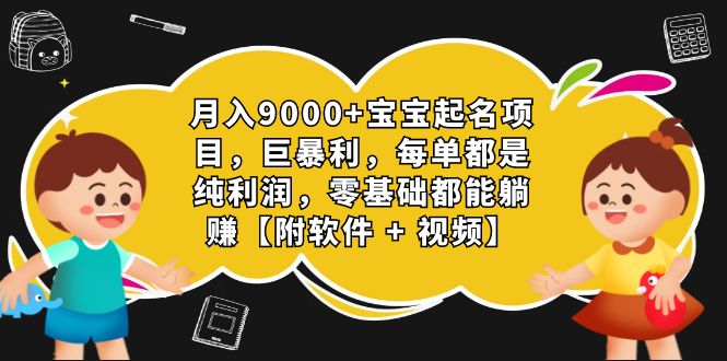 月入9000+宝宝起名项目，巨暴利 每单都是纯利润，0基础躺赚【附软件+视频】-老月项目库