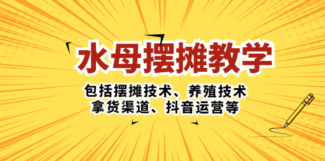 水母·摆摊教学，包括摆摊技术、养殖技术、拿货渠道、抖音运营等-老月项目库