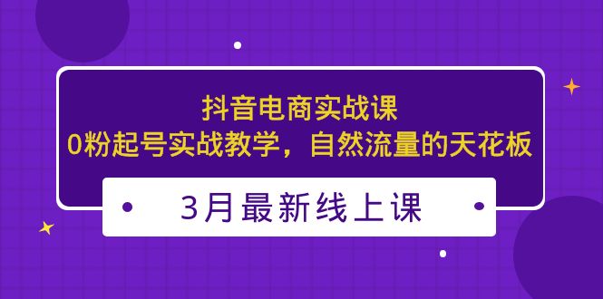 3月最新抖音电商实战课：0粉起号实战教学，自然流量的天花板-老月项目库