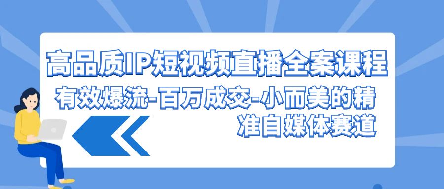 高品质IP短视频直播全案课程，有效爆流百万成交，小而美的精准自媒体赛道-老月项目库