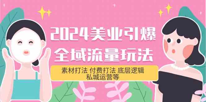 2024美业引爆全域流量玩法，素材打法 付费打法 底层逻辑 私城运营等(31节)-老月项目库