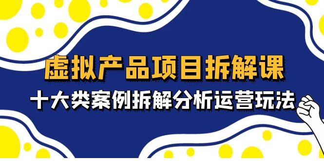 虚拟产品项目拆解课，十大类案例拆解分析运营玩法（11节课）-老月项目库