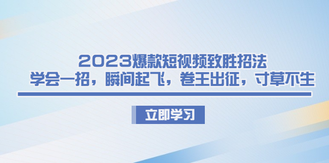 2023爆款短视频致胜招法，学会一招，瞬间起飞，卷王出征，寸草不生-老月项目库