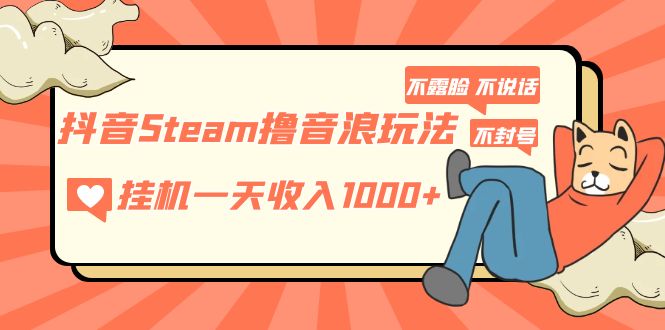 抖音Steam撸音浪玩法 挂机一天收入1000+不露脸 不说话 不封号 社恐人群福音-老月项目库