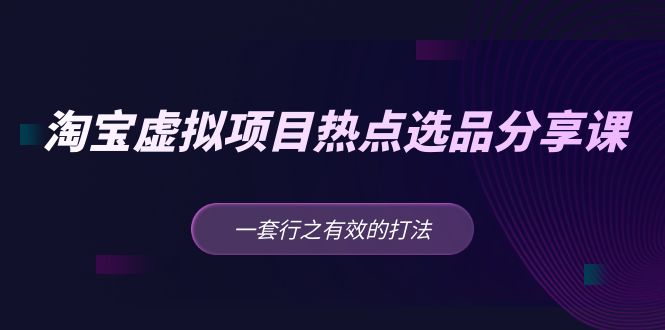 黄岛主 · 淘宝虚拟项目热点选品分享课：一套行之有效的打法！-老月项目库