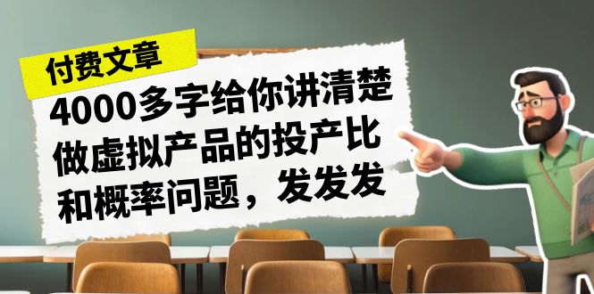 某付款文章《4000多字给你讲清楚做虚拟产品的投产比和概率问题，发发发》-老月项目库