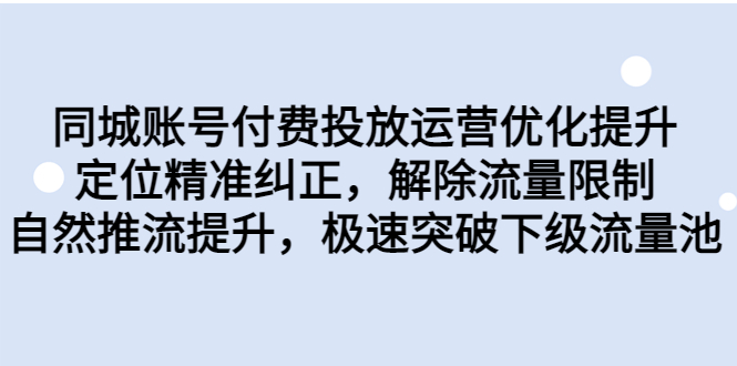 同城账号付费投放优化提升，定位精准纠正，解除流量限制，自然推流提…-老月项目库