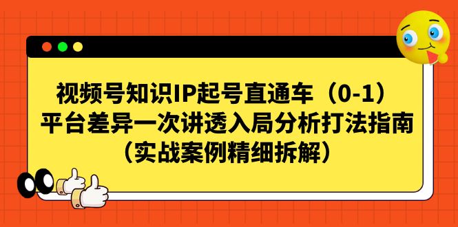 视频号-知识IP起号直通车（0-1）平台差异一次讲透入局分析打法指南-老月项目库