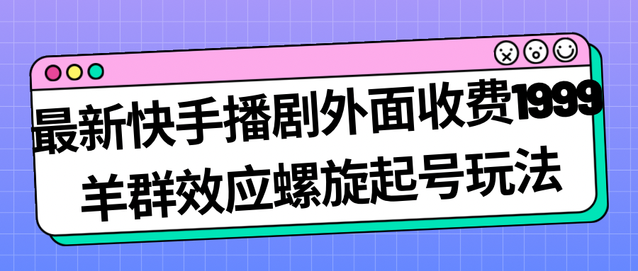 最新快手播剧外面收费1999羊群效应螺旋起号玩法配合流量日入几百完全没问题-老月项目库