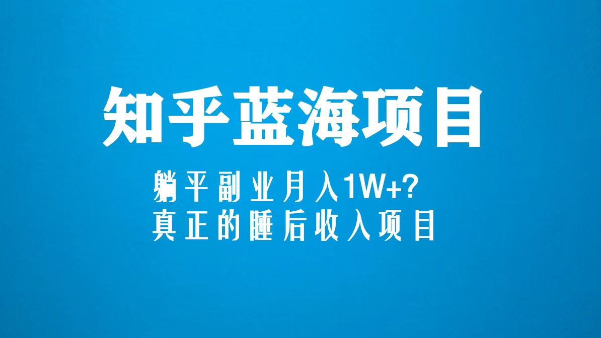 知乎蓝海玩法，躺平副业月入1W+，真正的睡后收入项目（6节视频课）-老月项目库