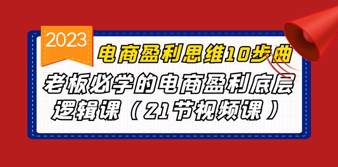 电商盈利-思维10步曲，老板必学的电商盈利底层逻辑课（21节视频课）-老月项目库