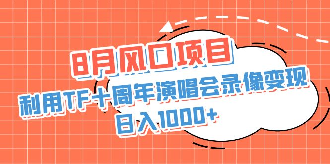 8月风口项目，利用TF十周年演唱会录像变现，日入1000+，简单无脑操作-老月项目库