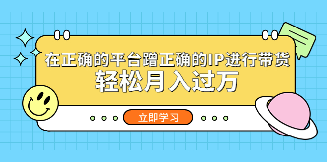 在正确的平台蹭正确的IP进行带货，轻松月入过万-老月项目库