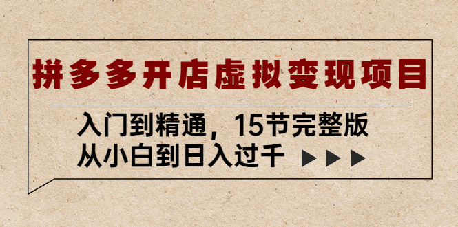 拼多多开店虚拟变现项目：入门到精通，从小白到日入过千（15节完整版）-老月项目库