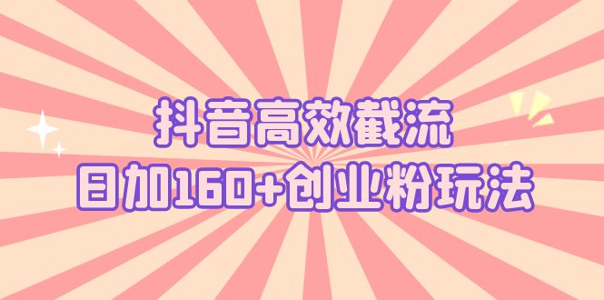 抖音高效截流日加160+创业粉玩法：详细操作实战演示！-老月项目库