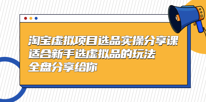 黄岛主-淘宝虚拟项目选品实操分享课，适合新手选虚拟品的玩法 全盘分享给你-老月项目库