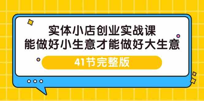 实体小店创业实战课，能做好小生意才能做好大生意-41节完整版-老月项目库