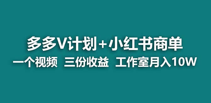 【蓝海项目】多多v计划+小红书商单 一个视频三份收益 工作室月入10w打法-老月项目库