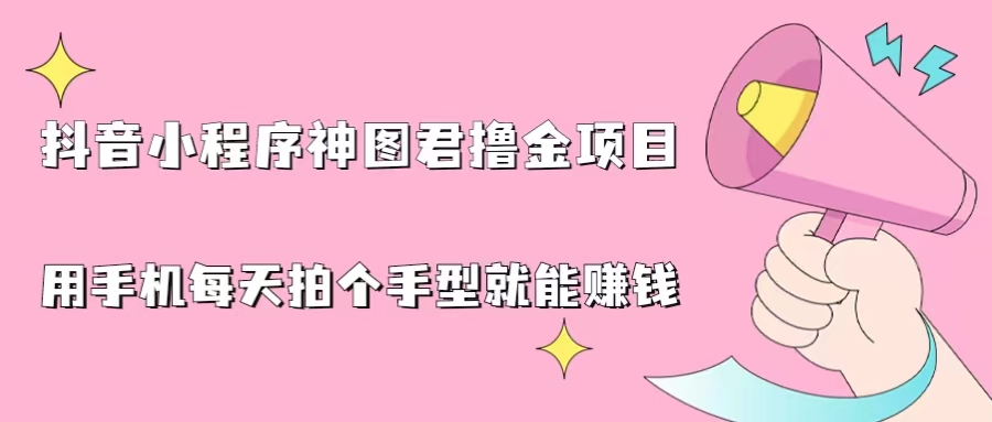 抖音小程序神图君撸金项目，用手机每天拍个手型挂载一下小程序就能赚钱-老月项目库