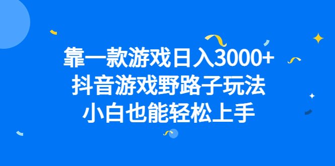 靠一款游戏日入3000+，抖音游戏野路子玩法，小白也能轻松上手-老月项目库