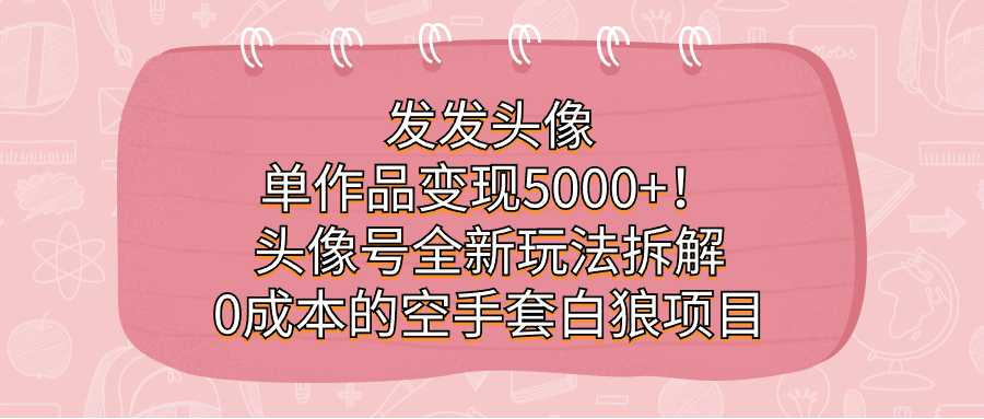 发发头像，单作品变现5000+！头像号全新玩法拆解，0成本的空手套白狼项目-老月项目库