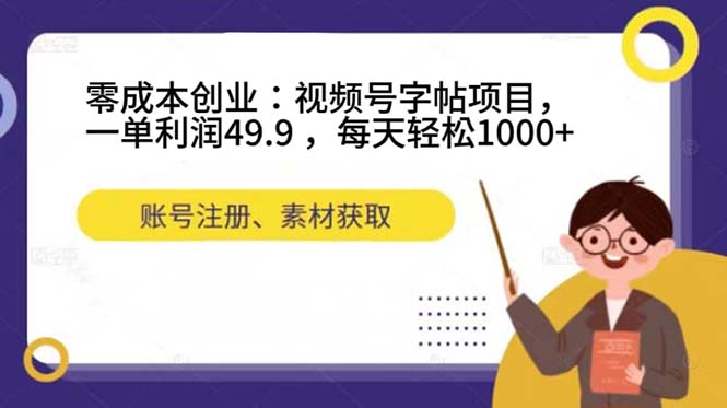 零成本创业：视频号字帖项目，一单利润49.9 ，每天轻松1000+-老月项目库