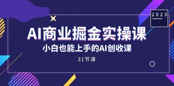 AI商业掘金实操课，小白也能上手的AI创收课（31课）-老月项目库