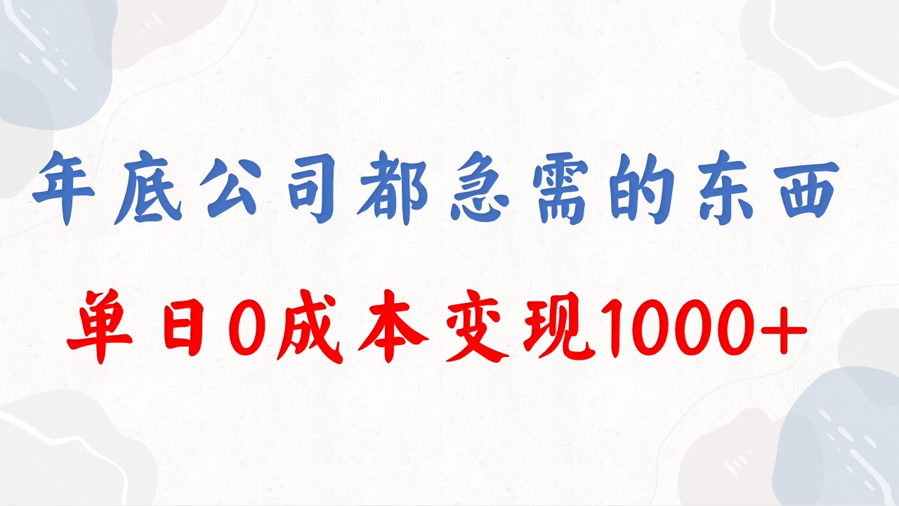 年底必做项目，每个公司都需要，今年别再错过了，0成本变现，单日收益1000-老月项目库