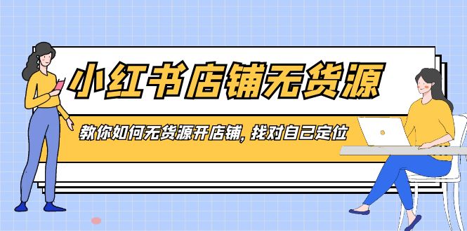 小红书店铺-无货源，教你如何无货源开店铺，找对自己定位-老月项目库