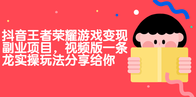 抖音王者荣耀游戏变现副业项目，视频版一条龙实操玩法分享给你-老月项目库