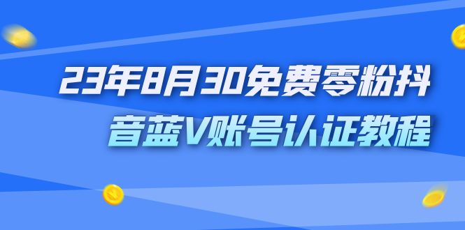 外面收费1980的23年8月30免费零粉抖音蓝V账号认证教程-老月项目库