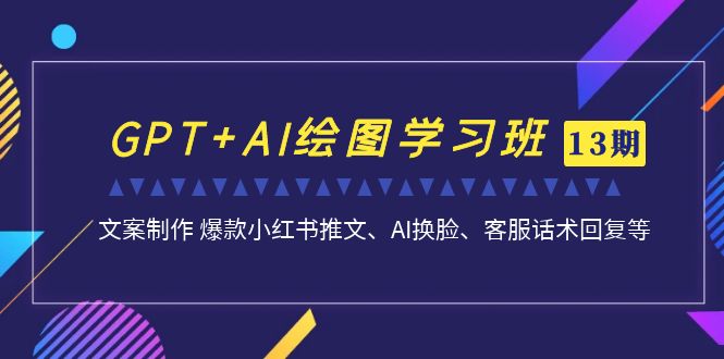 GPT+AI绘图学习班【第13期】 文案制作 爆款小红书推文、AI换脸、客服话术-老月项目库