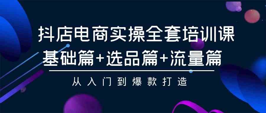 （9604期）抖店电商实操全套培训课：基础篇+选品篇+流量篇，从入门到爆款打造-老月项目库