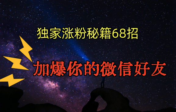 独家引流秘籍68招，深藏多年的压箱底，效果惊人，加爆你的微信好友！-老月项目库