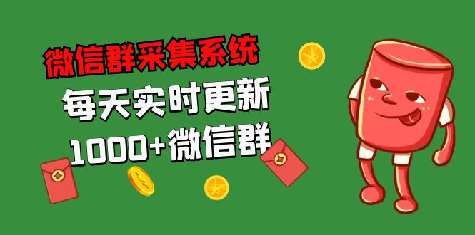 拓客引流必备-微信群采集系统，每天实时更新1000+微信群-老月项目库