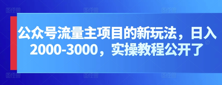 公众号流量主项目的新玩法，日入2000-3000，实操教程公开了-老月项目库