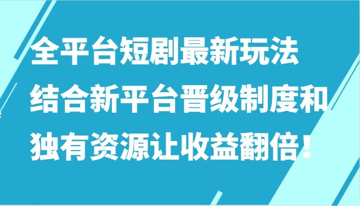 全平台短剧最新玩法，结合新平台晋级制度和独有资源让收益翻倍！-老月项目库