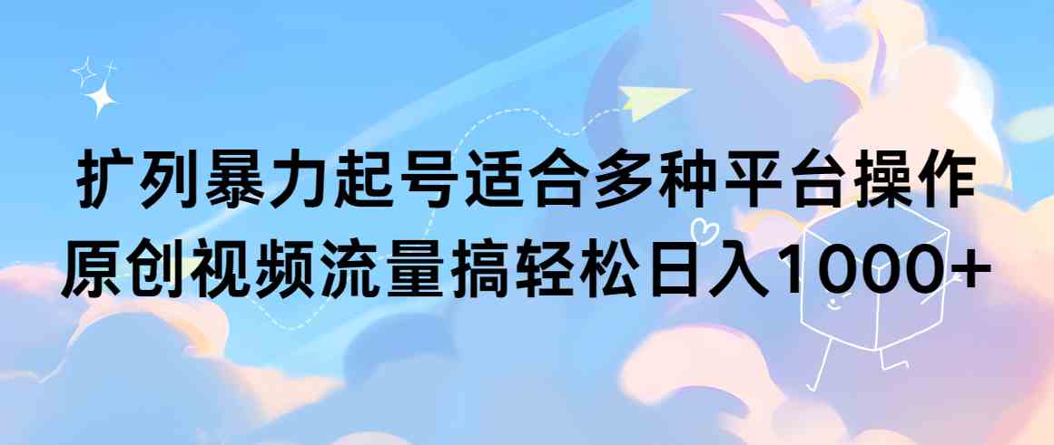 （9251期）扩列暴力起号适合多种平台操作原创视频流量搞轻松日入1000+-老月项目库