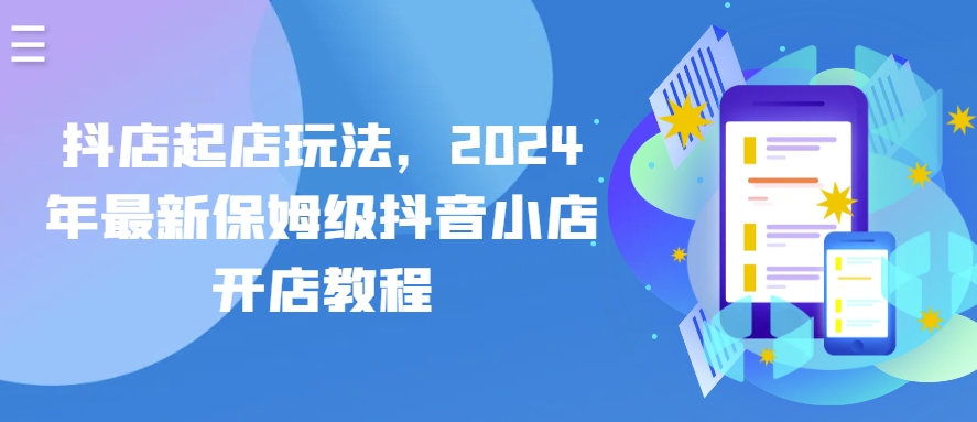 抖店起店玩法，2024年最新保姆级抖音小店开店教程-老月项目库