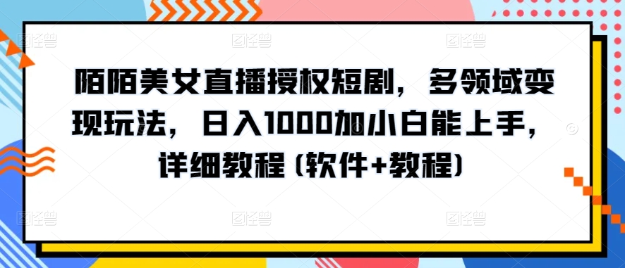 陌陌美女直播授权短剧，多领域变现玩法，日入1000加小白能上手，详细教程(软件+教程)-老月项目库