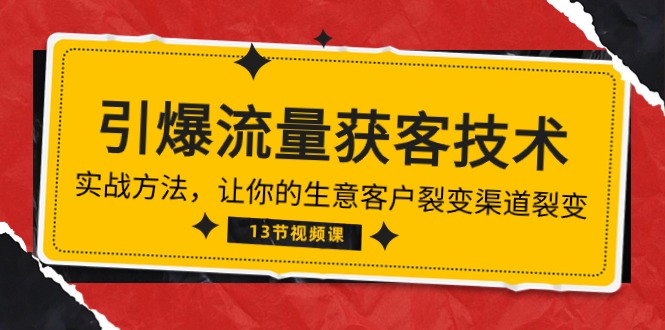 《引爆流量 获客技术》实战方法，让你的生意客户裂变渠道裂变（13节）-老月项目库