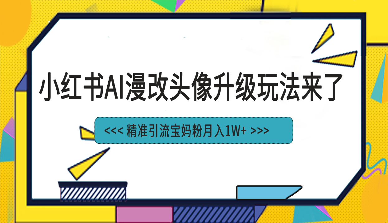 小红书最新AI漫改头像项目，精准引流宝妈粉，月入1w+-老月项目库