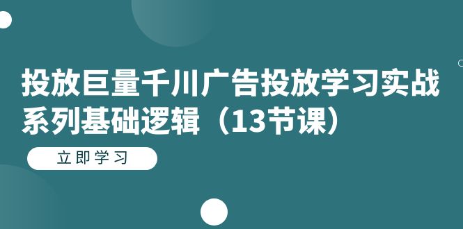 投放巨量千川广告投放学习实战系列基础逻辑（13节课）-老月项目库