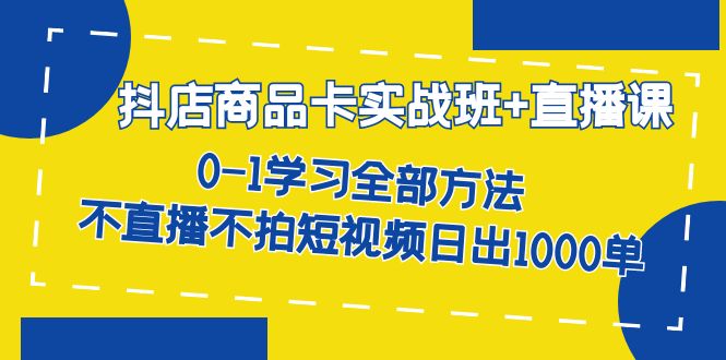 抖店商品卡实战班+直播课-8月 0-1学习全部方法 不直播不拍短视频日出1000单-老月项目库